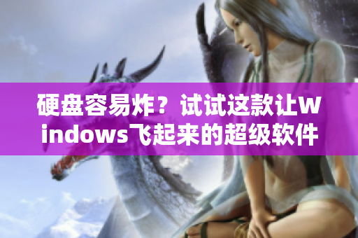 硬盘容易炸？试试这款让Windows飞起来的超级软件吧！