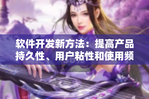 软件开发新方法：提高产品持久性、用户粘性和使用频率