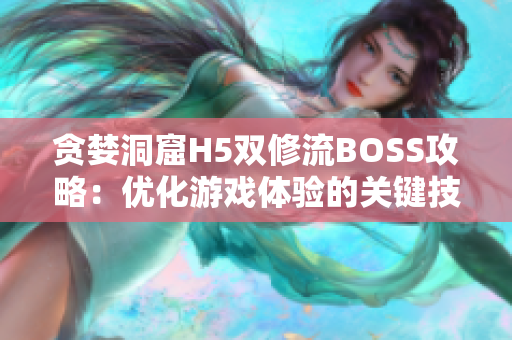 贪婪洞窟H5双修流BOSS攻略：优化游戏体验的关键技巧