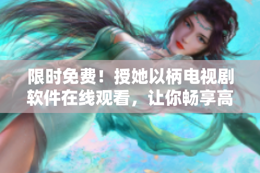 限时免费！授她以柄电视剧软件在线观看，让你畅享高清画质