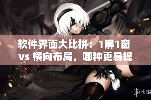 软件界面大比拼：1屏1窗 vs 横向布局，哪种更易提高工作效率？