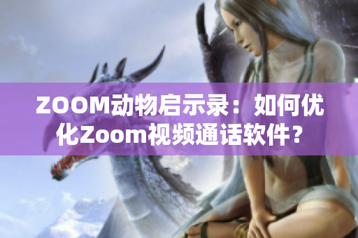 ZOOM动物启示录：如何优化Zoom视频通话软件？