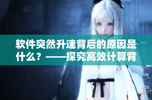 软件突然升速背后的原因是什么？——探究高效计算背后的科技奥秘