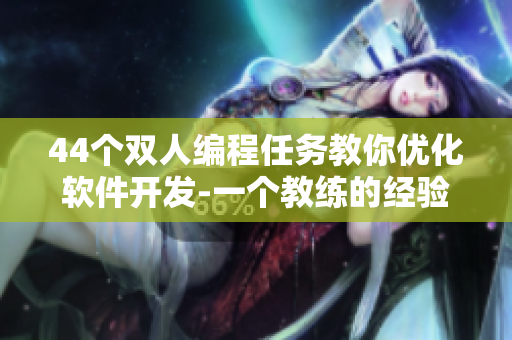 44个双人编程任务教你优化软件开发-一个教练的经验分享