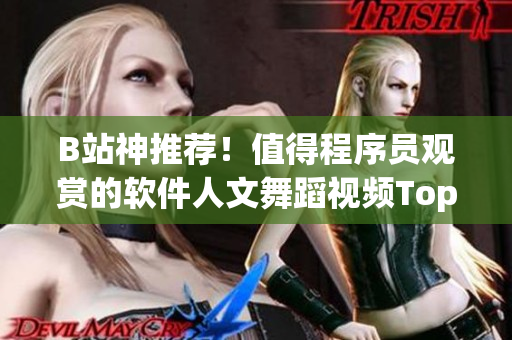 B站神推荐！值得程序员观赏的软件人文舞蹈视频Top Picks