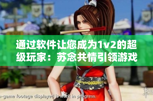 通过软件让您成为1v2的超级玩家：苏念共情引领游戏新时代
