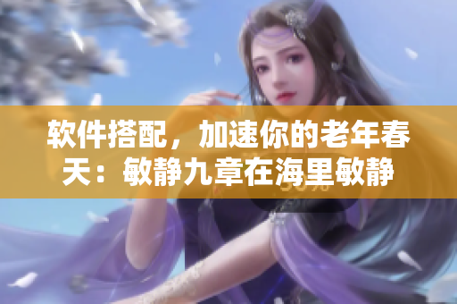 软件搭配，加速你的老年春天：敏静九章在海里敏静