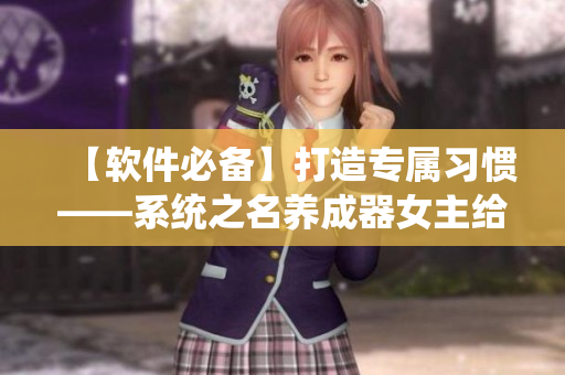 【软件必备】打造专属习惯——系统之名养成器女主给你的软件日常建议