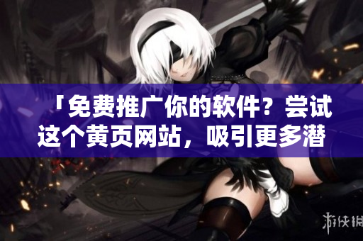 「免费推广你的软件？尝试这个黄页网站，吸引更多潜在用户！」
