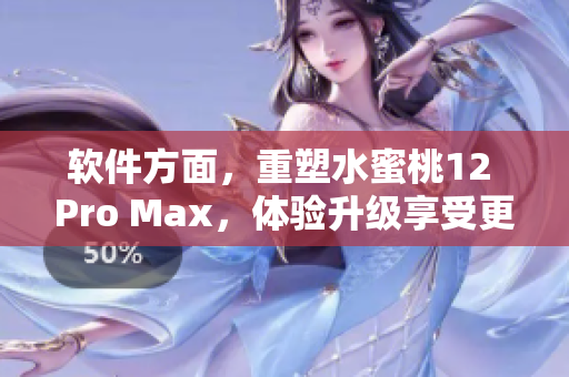 软件方面，重塑水蜜桃12 Pro Max，体验升级享受更畅快