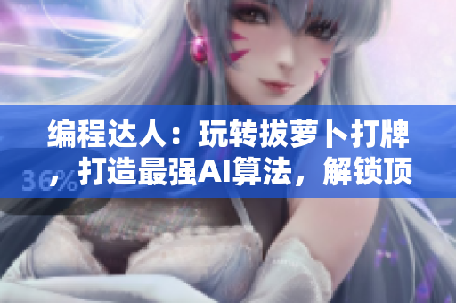 编程达人：玩转拔萝卜打牌，打造最强AI算法，解锁顶尖软件开发技巧!