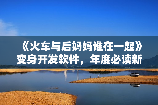 《火车与后妈妈谁在一起》变身开发软件，年度必读新书！