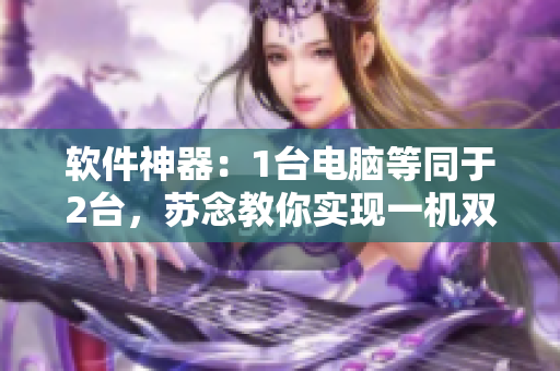 软件神器：1台电脑等同于2台，苏念教你实现一机双用