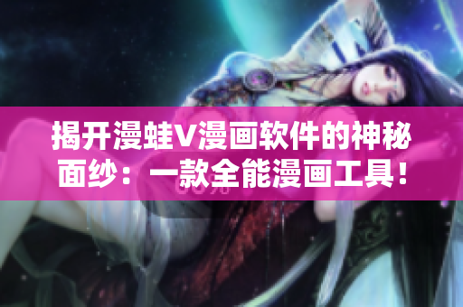 揭开漫蛙V漫画软件的神秘面纱：一款全能漫画工具！