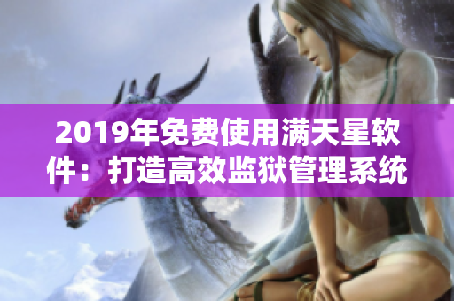 2019年免费使用满天星软件：打造高效监狱管理系统