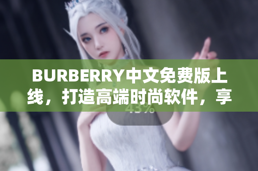 BURBERRY中文免费版上线，打造高端时尚软件，享受优质购物体验