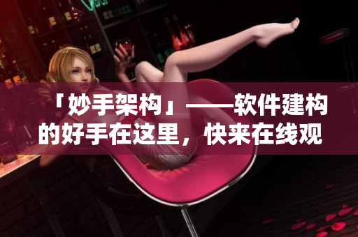 「妙手架构」——软件建构的好手在这里，快来在线观看！