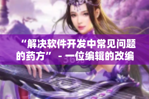 “解决软件开发中常见问题的药方” - 一位编辑的改编