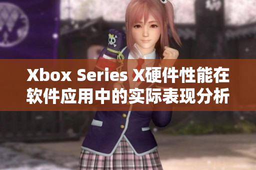Xbox Series X硬件性能在软件应用中的实际表现分析