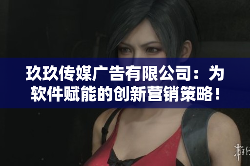 玖玖传媒广告有限公司：为软件赋能的创新营销策略！