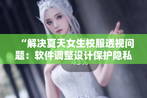 “解决夏天女生校服透视问题：软件调整设计保护隐私”