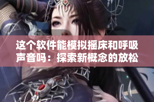 这个软件能模拟摇床和呼吸声音吗：探索新概念的放松工具