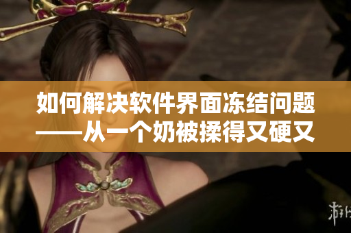 如何解决软件界面冻结问题——从一个奶被揉得又硬又翘的案例中获得启示