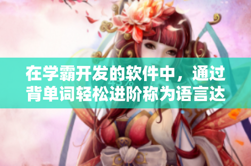 在学霸开发的软件中，通过背单词轻松进阶称为语言达人