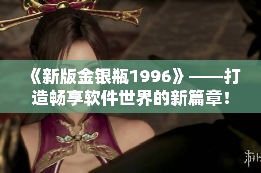《新版金银瓶1996》——打造畅享软件世界的新篇章！