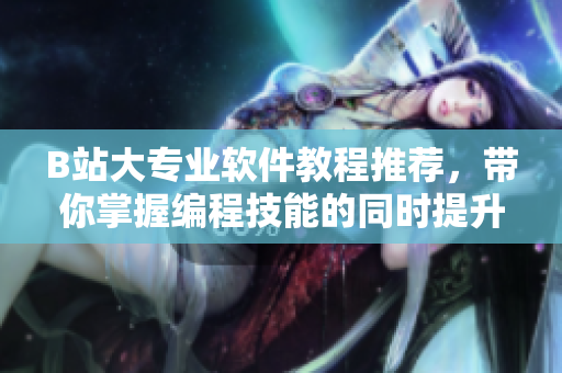 B站大专业软件教程推荐，带你掌握编程技能的同时提升人文艺术素养