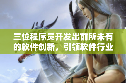 三位程序员开发出前所未有的软件创新，引领软件行业发展趋势