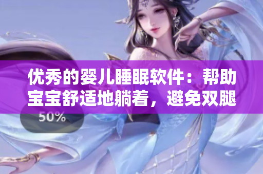 优秀的婴儿睡眠软件：帮助宝宝舒适地躺着，避免双腿翘起的问题