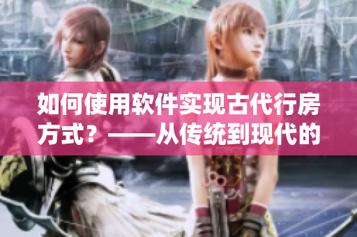 如何使用软件实现古代行房方式？——从传统到现代的文化变迁