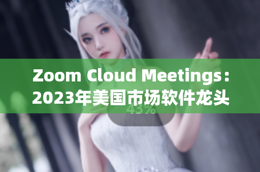 Zoom Cloud Meetings：2023年美国市场软件龙头