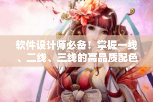 软件设计师必备！掌握一线、二线、三线的高品质配色方案