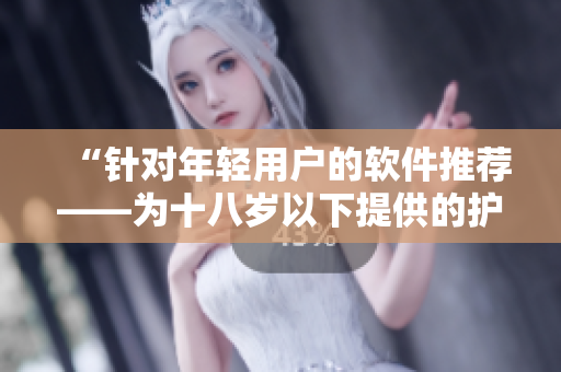 “针对年轻用户的软件推荐——为十八岁以下提供的护肤品牌”