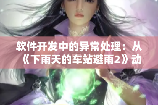 软件开发中的异常处理：从《下雨天的车站避雨2》动画片中得到的启示