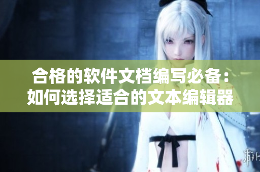 合格的软件文档编写必备：如何选择适合的文本编辑器？
