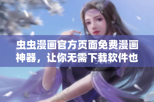 虫虫漫画官方页面免费漫画神器，让你无需下载软件也能畅享丰富漫画资源