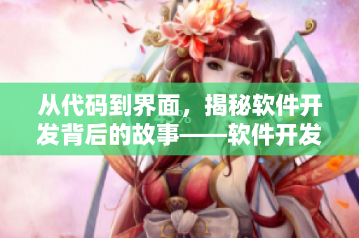 从代码到界面，揭秘软件开发背后的故事——软件开发者的日常记录