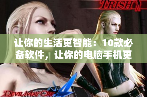 让你的生活更智能：10款必备软件，让你的电脑手机更加高效