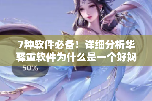7种软件必备！详细分析华驿重软件为什么是一个好妈妈级别的选择！