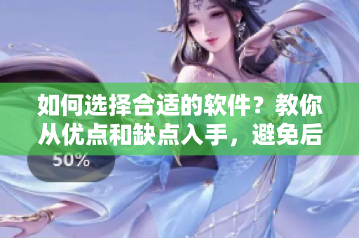 如何选择合适的软件？教你从优点和缺点入手，避免后悔！