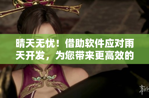 晴天无忧！借助软件应对雨天开发，为您带来更高效的编程体验