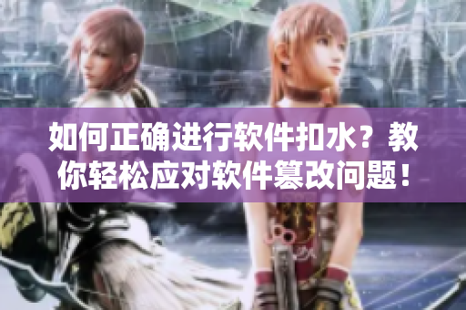 如何正确进行软件扣水？教你轻松应对软件篡改问题！