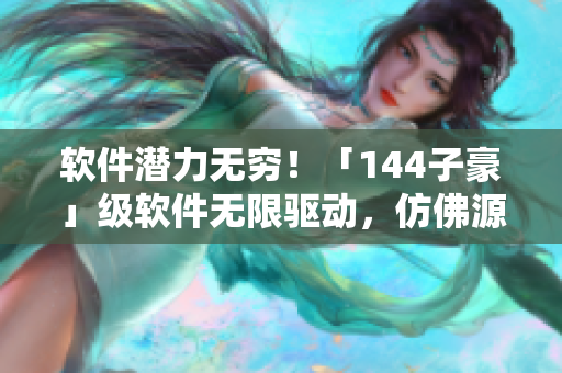 软件潜力无穷！「144子豪」级软件无限驱动，仿佛源源不断的牛奶！