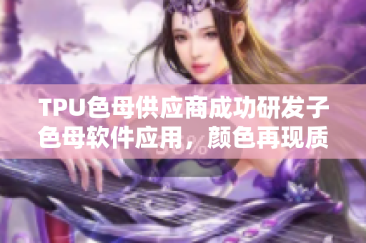 TPU色母供应商成功研发子色母软件应用，颜色再现质量更稳定