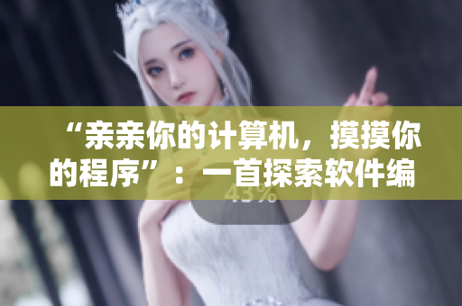 “亲亲你的计算机，摸摸你的程序”：一首探索软件编程世界的歌曲
