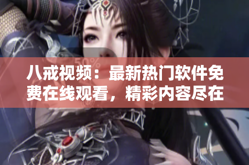 八戒视频：最新热门软件免费在线观看，精彩内容尽在八戒网剧！