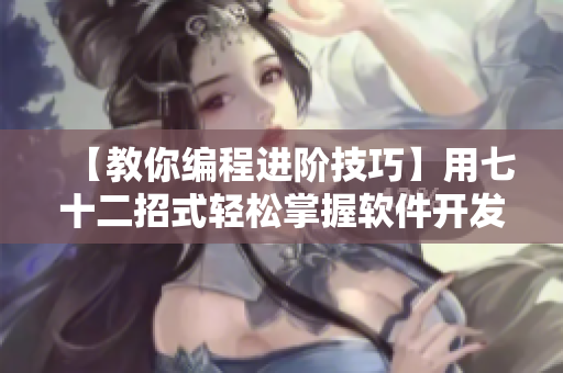 【教你编程进阶技巧】用七十二招式轻松掌握软件开发常识